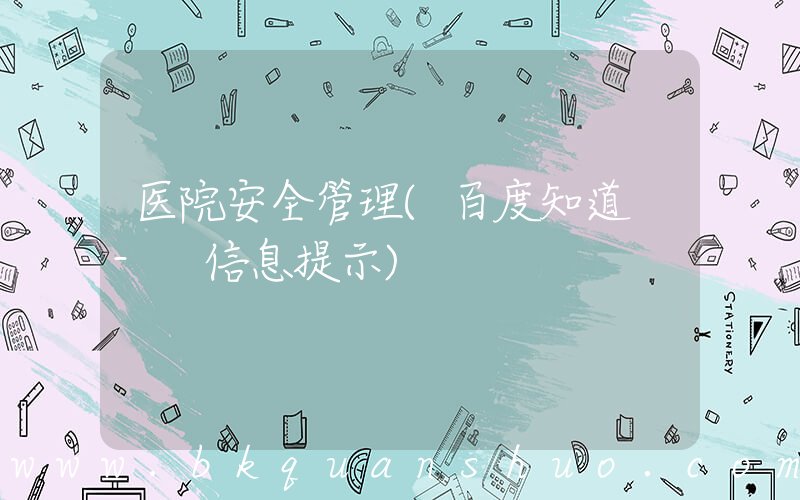 医院安全管理(百度知道 - 信息提示)